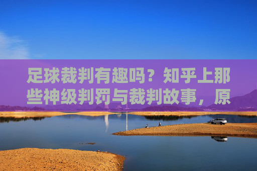 足球裁判有趣吗?知乎上那些神级判罚与裁判故事,原来这么有料!足球裁判原来这么有趣?知乎上那些神级判罚与裁判故事,原来这么有料!
