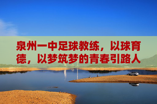 泉州一中足球教练,以球育德,以梦筑梦的青春引路人