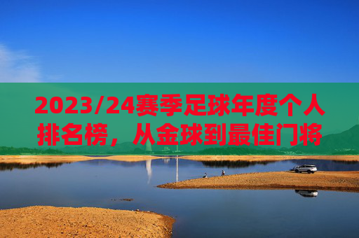 2023/24赛季足球年度个人排名榜，从金球到最佳门将，年度最佳球员的终极对决