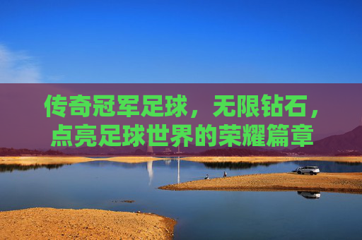 传奇冠军足球，无限钻石，点亮足球世界的荣耀篇章