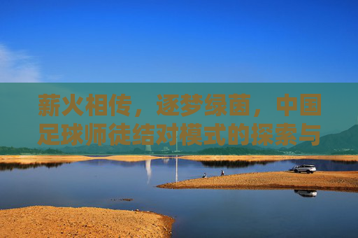 薪火相传，逐梦绿茵，中国足球师徒结对模式的探索与实践
