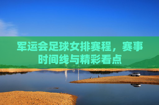 军运会足球女排赛程,赛事时间线与精彩看点