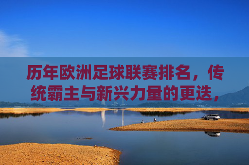 历年欧洲足球联赛排名，传统霸主与新兴力量的更迭，欧洲足坛格局的动态演变
