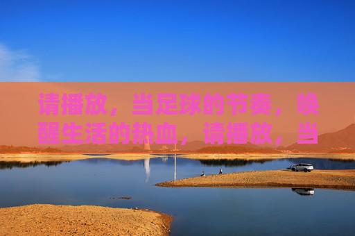 请播放，当足球的节奏，唤醒生活的热血，请播放，当足球的节奏，唤醒生活的热血