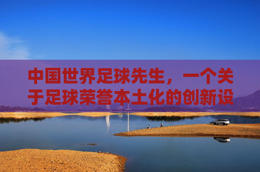 中国世界足球先生，一个关于足球荣誉本土化的创新设想，中国世界足球先生，足球荣誉本土化的创新构想