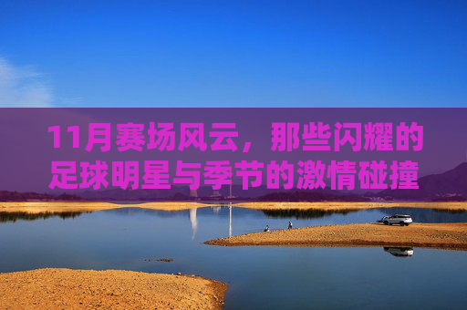 11月赛场风云，那些闪耀的足球明星与季节的激情碰撞，11月赛场风云，闪耀的足球明星与季节的激情碰撞