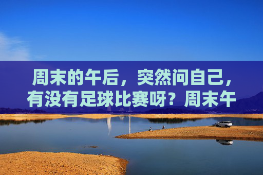 周末的午后，突然问自己，有没有足球比赛呀？周末午后，突然问自己，有没有足球比赛？