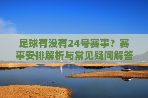 足球有没有24号赛事？赛事安排解析与常见疑问解答，足球24号有赛事吗？赛事安排解析与常见疑问解答