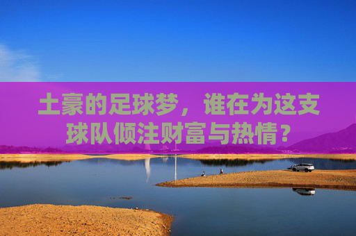 土豪的足球梦，谁在为这支球队倾注财富与热情？