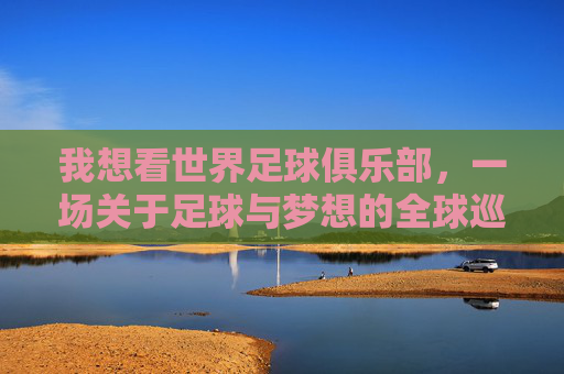 我想看世界足球俱乐部，一场关于足球与梦想的全球巡礼，世界足球俱乐部，一场关于足球与梦想的全球巡礼