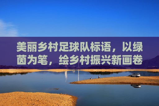 美丽乡村足球队标语，以绿茵为笔，绘乡村振兴新画卷，用足球精神点亮乡村生活，美丽乡村足球队，以绿茵为笔绘乡村振兴新画卷，用足球精神点亮乡村生活
