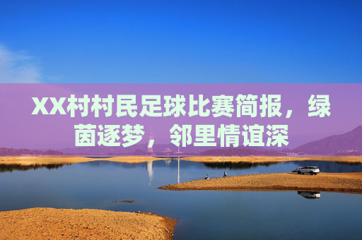 XX村村民足球比赛简报,绿茵逐梦,邻里情谊深