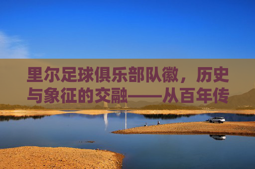 里尔足球俱乐部队徽,历史与象征的交融——从百年传承到现代足球的图腾