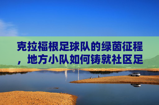 克拉福根足球队的绿茵征程，地方小队如何铸就社区足球的璀璨荣光，克拉福根足球队的绿茵征程，地方小队如何铸就社区足球的璀璨荣光