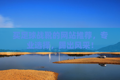 买足球战靴的网站推荐,专业选择,踢出风采!