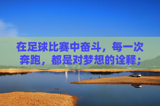 在足球比赛中奋斗，每一次奔跑，都是对梦想的诠释；每一滴汗水，都是胜利的序章