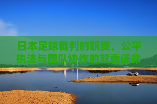 日本足球裁判的职责,公平执法与团队协作的双重使命
