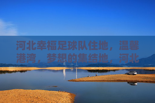 河北幸福足球队住地，温馨港湾，梦想的集结地，河北幸福足球队住地，温馨港湾，梦想的集结地