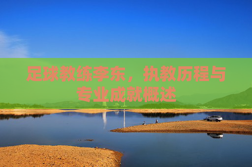 足球教练李东，执教历程与专业成就概述