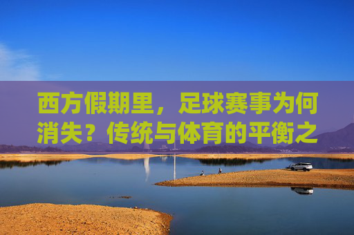 西方假期里，足球赛事为何消失？传统与体育的平衡之道