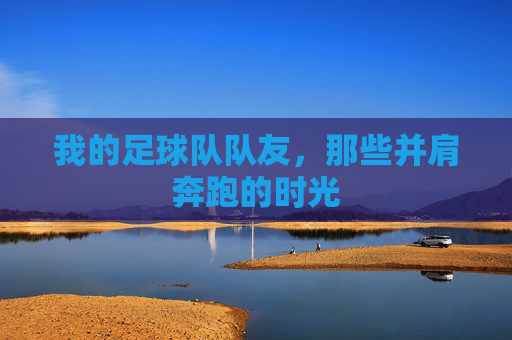 我的足球队队友，那些并肩奔跑的时光