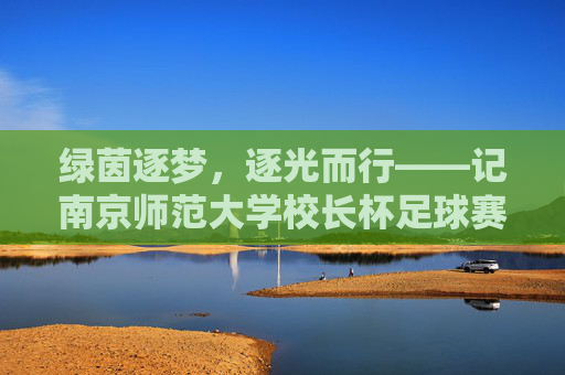 绿茵逐梦,逐光而行——记南京师范大学校长杯足球赛