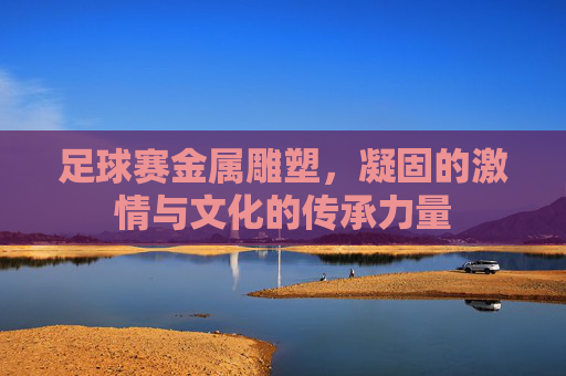 足球赛金属雕塑，凝固的激情与文化的传承力量