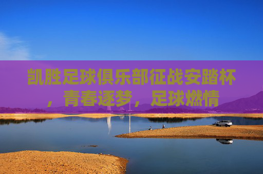 凯胜足球俱乐部征战安踏杯，青春逐梦，足球燃情