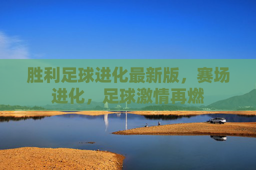 胜利足球进化最新版,赛场进化,足球激情再燃