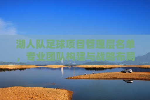 湖人队足球项目管理层名单，专业团队构建与战略布局
