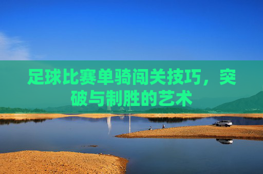 足球比赛单骑闯关技巧，突破与制胜的艺术
