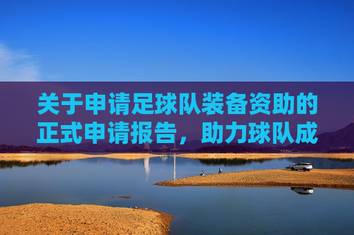 关于申请足球队装备资助的正式申请报告,助力球队成长,共筑足球梦想