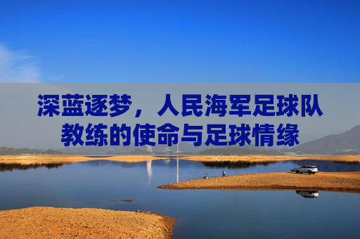 深蓝逐梦，人民海军足球队教练的使命与足球情缘