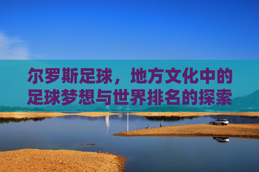 尔罗斯足球,地方文化中的足球梦想与世界排名的探索