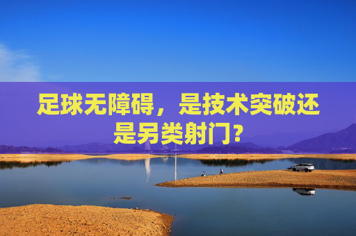 足球无障碍,是技术突破还是另类射门?