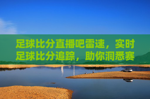 足球比分直播吧雷速，实时足球比分追踪，助你洞悉赛场风云