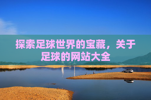 探索足球世界的宝藏,关于足球的网站大全