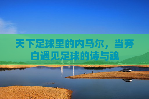 天下足球里的内马尔，当旁白遇见足球的诗与魂