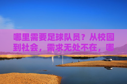 哪里需要足球队员？从校园到社会，需求无处不在，哪里需要足球队员？从校园到社会，需求无处不在
