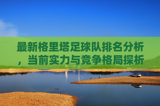 最新格里塔足球队排名分析，当前实力与竞争格局探析