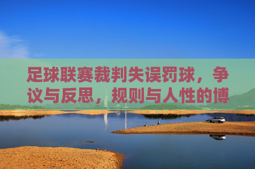 足球联赛裁判失误罚球，争议与反思，规则与人性的博弈