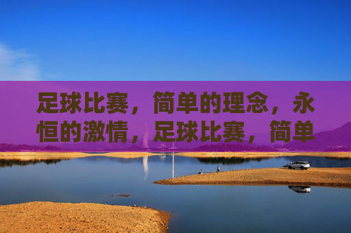 足球比赛，简单的理念，永恒的激情，足球比赛，简单的理念，永恒的激情