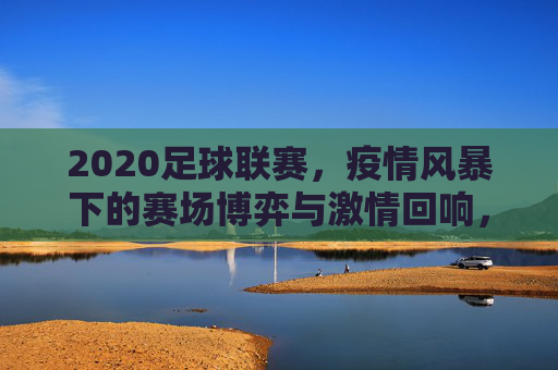 2020足球联赛，疫情风暴下的赛场博弈与激情回响，2020足球联赛，疫情风暴下的赛场博弈与激情回响