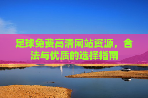 足球免费高清网站资源,合法与优质的选择指南