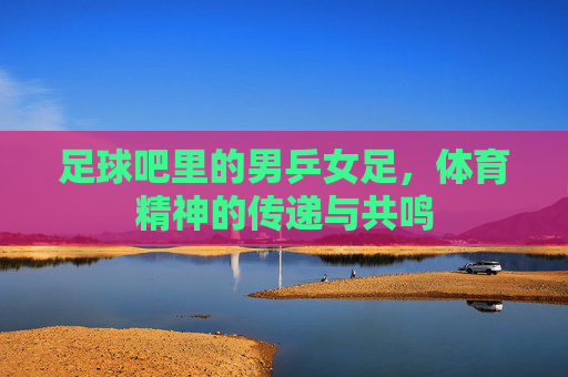 足球吧里的男乒女足,体育精神的传递与共鸣