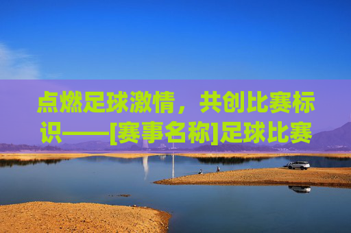 点燃足球激情，共创比赛标识——[赛事名称]足球比赛logo征集活动正式启动！