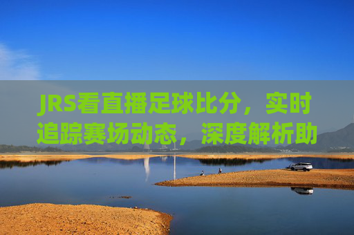 JRS看直播足球比分，实时追踪赛场动态，深度解析助你成为球盲终结者