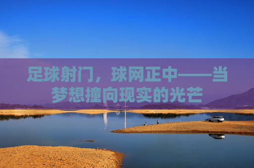 足球射门，球网正中——当梦想撞向现实的光芒
