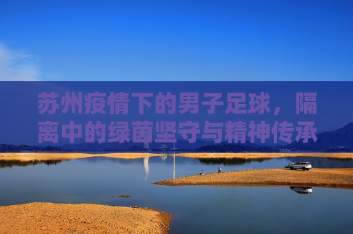 苏州疫情下的男子足球，隔离中的绿茵坚守与精神传承