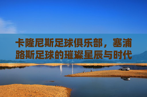 卡隆尼斯足球俱乐部,塞浦路斯足球的璀璨星辰与时代印记